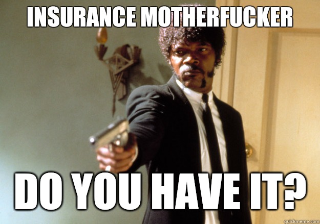 Insurance MOTHERFUCKER DO YOU have IT? - Insurance MOTHERFUCKER DO YOU have IT?  Samuel L Jackson