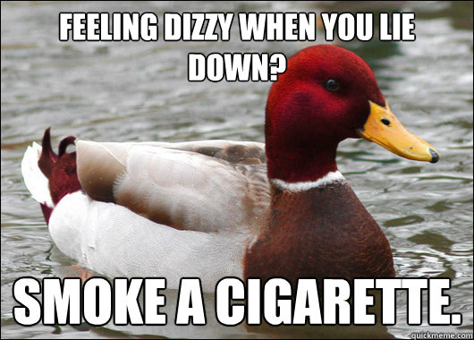 Feeling dizzy when you lie down?
 Smoke a cigarette.  Malicious Advice Mallard