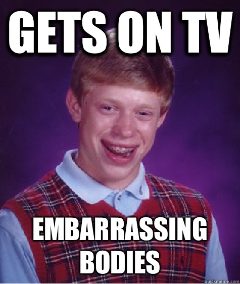 Gets On Tv Embarrassing Bodies Bad Luck Brian Quickmeme 9369