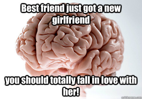 Best friend just got a new girlfriend you should totally fall in love with her!   Scumbag Brain