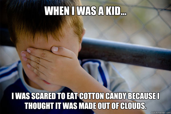 When i was a kid... I was scared to eat cotton candy because I thought it was made out of clouds. - When i was a kid... I was scared to eat cotton candy because I thought it was made out of clouds.  Misc