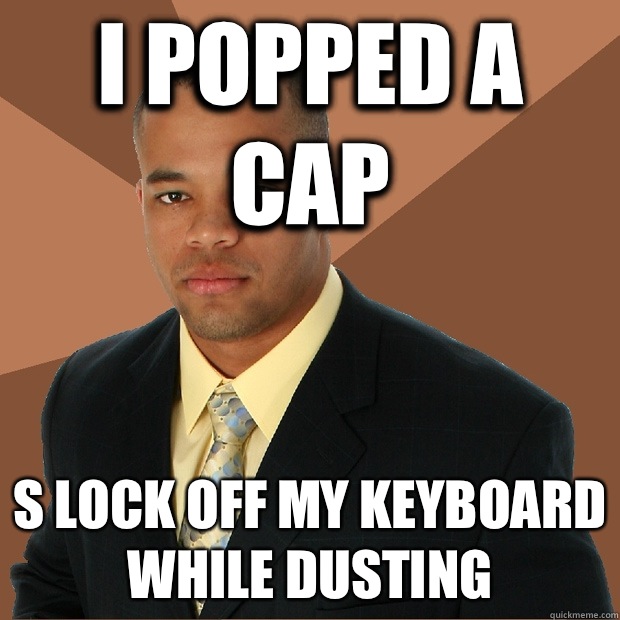 I popped a cap S lock off my keyboard while dusting - I popped a cap S lock off my keyboard while dusting  Successful Black Man