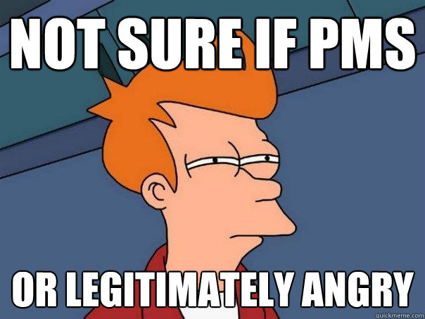 Not sure if PMS or legitimately angry  Futurama Fry