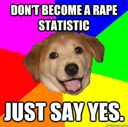 Don't become a rape statistic Just say yes.  Advice Dog