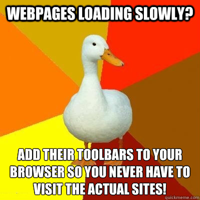 Webpages loading slowly? Add their toolbars to your browser so you never have to visit the actual sites! - Webpages loading slowly? Add their toolbars to your browser so you never have to visit the actual sites!  Tech Impaired Duck