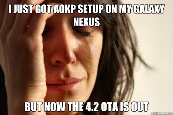 I just got aokp setup on my galaxy nexus but now the 4.2 ota is out  First World Problems