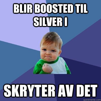 Blir boosted til silver I Skryter av det  Success Kid