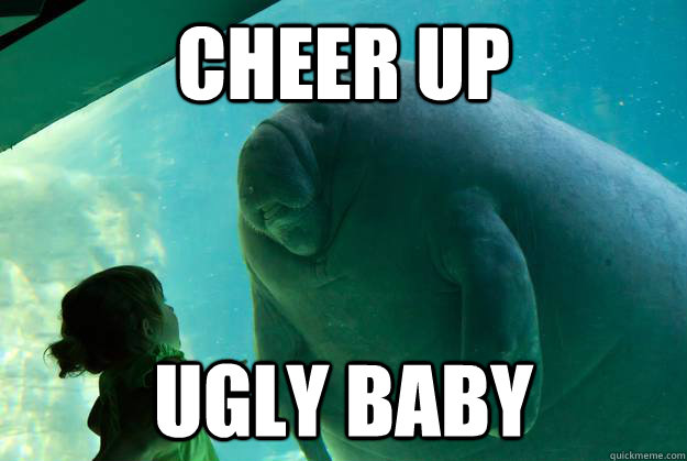 CHEER UP UGLY BABY - CHEER UP UGLY BABY  Overlord Manatee