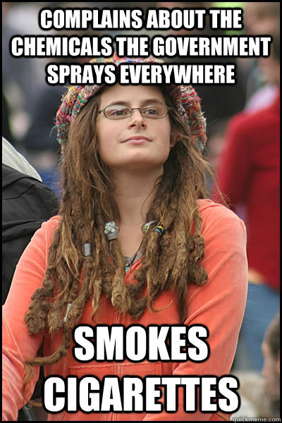 Complains about the chemicals the government sprays everywhere  Smokes cigarettes   College Liberal