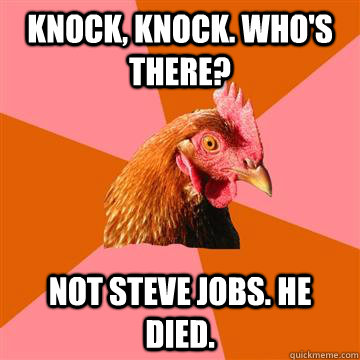 Knock, knock. Who's there? Not Steve Jobs. He died.  Anti-Joke Chicken