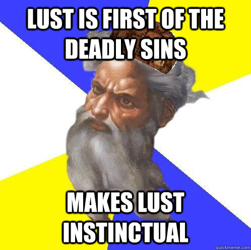 lust is first of the deadly sins makes lust instinctual  Scumbag Advice God