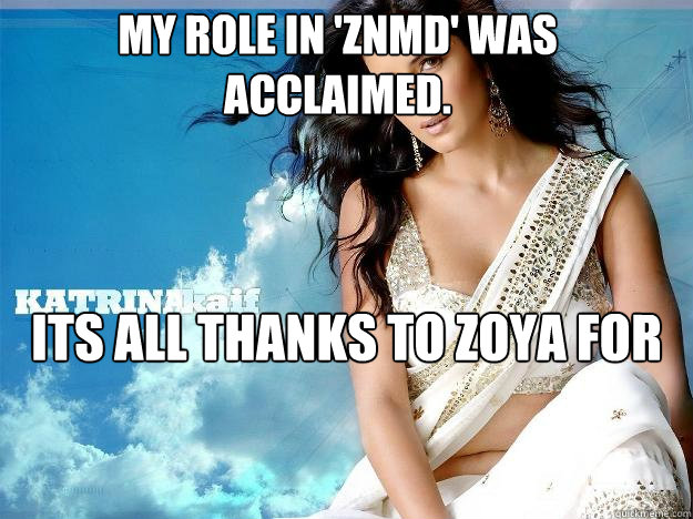 My role in 'ZNMD' was acclaimed. Its all thanks to Zoya for covering my face with diving gear & tomatoes.  