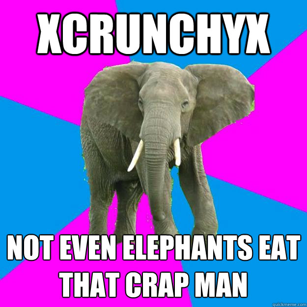 xCRUNCHYx not even elephants eat that crap man  Employable Elephant