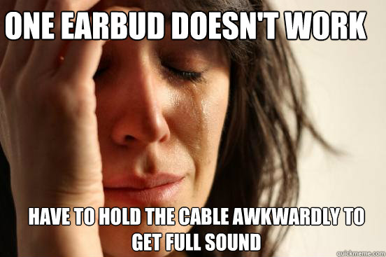 One earbud doesn't work  Have to hold the cable awkwardly to get full sound  First World Problems