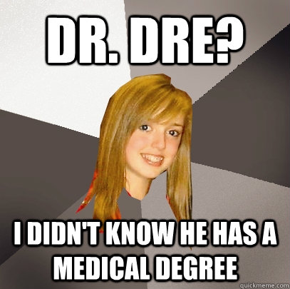 Dr. Dre? I didn't know he has a medical degree  Musically Oblivious 8th Grader