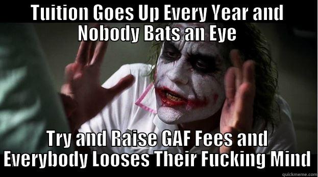 TUITION GOES UP EVERY YEAR AND NOBODY BATS AN EYE TRY AND RAISE GAF FEES AND EVERYBODY LOOSES THEIR FUCKING MIND Joker Mind Loss