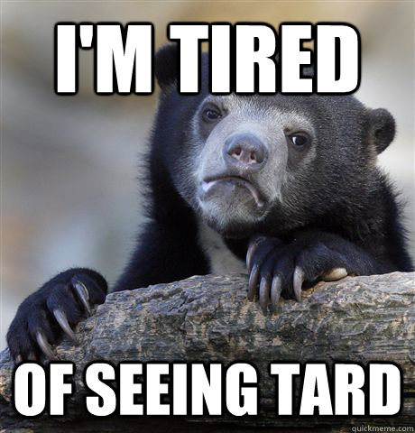 I'm tired of seeing tard  Confession Bear