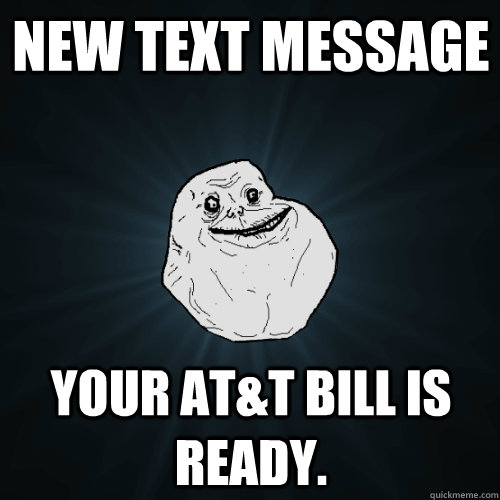 New text message Your AT&T bill is ready.  Forever Alone