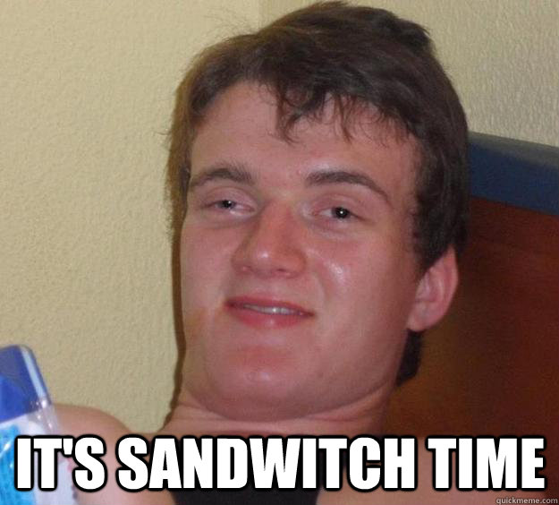  It's sandwitch time  10 Guy