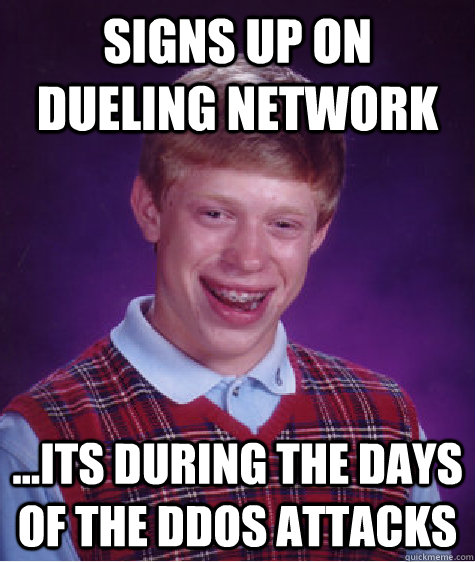 Signs up on Dueling Network ...Its during the days of the Ddos attacks - Signs up on Dueling Network ...Its during the days of the Ddos attacks  Bad Luck Brian