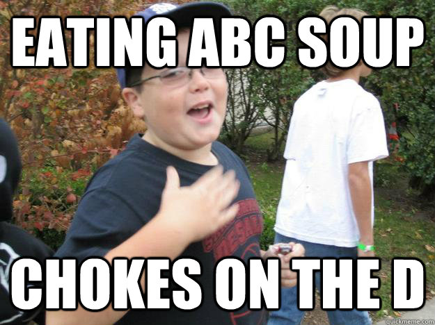 Eating abc soup chokes on the d - Eating abc soup chokes on the d  Bad Luck Ryan