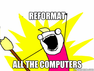 Reformat all the computers  All The Things