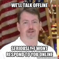 We'll talk offline Seriously, I wont respond to you online - We'll talk offline Seriously, I wont respond to you online  Jeff