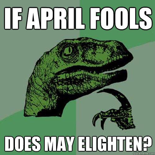 If april fools does may elighten?  Philosoraptor