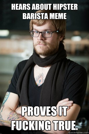 Hears about Hipster Barista meme Proves it fucking true. - Hears about Hipster Barista meme Proves it fucking true.  Hipster Barista