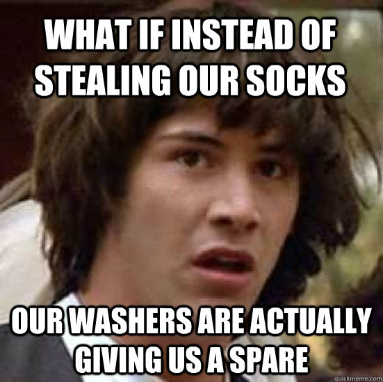 What if instead of stealing our socks Our washers are actually giving us a spare - What if instead of stealing our socks Our washers are actually giving us a spare  conspiracy keanu