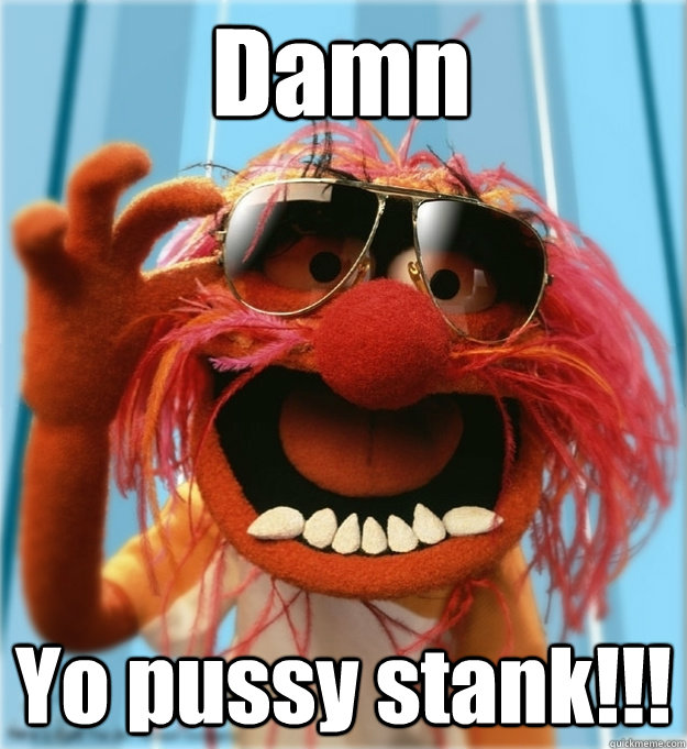 Damn Yo pussy stank!!!  Advice Animal