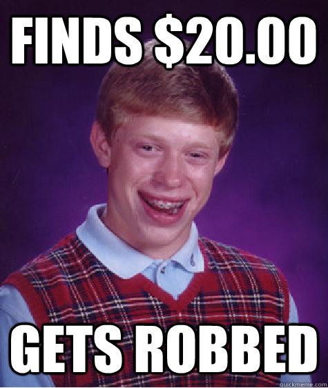 Finds $20.00 Gets robbed  Bad Luck Brian