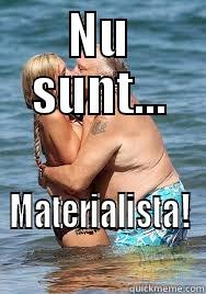 Nu sunt materialista - NU SUNT... MATERIALISTA! Misc