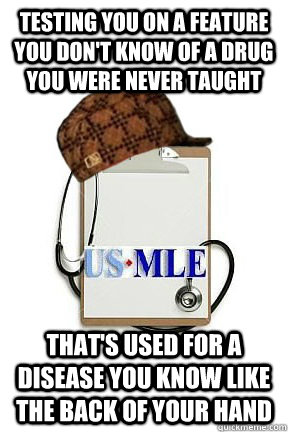 Testing you on a feature you don't know of a drug you were never taught that's used for a disease you know like the back of your hand  Scumbag USMLE