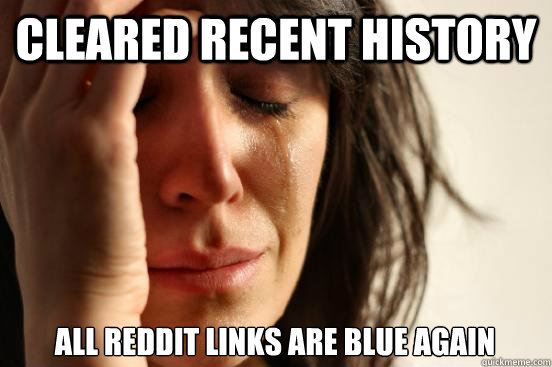 Cleared recent history All Reddit Links are Blue again  First World Problems