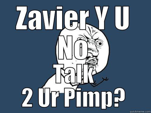 ZAVIER Y U NO TALK 2 UR PIMP? Y U No