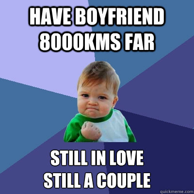 Have boyfriend 8000kms far still in love
still a couple  Success Kid