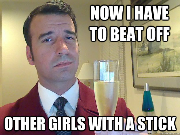 now i have to beat off other girls with a stick  Fabulous Divorced Guy