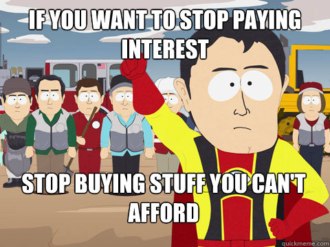 if you want to stop paying interest stop buying stuff you can't afford - if you want to stop paying interest stop buying stuff you can't afford  Captain Hindsight