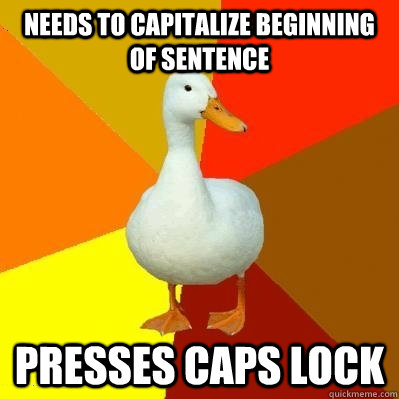 needs to capitalize beginning of sentence presses caps lock - needs to capitalize beginning of sentence presses caps lock  Tech Impaired Duck