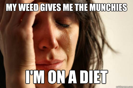 My Weed Gives Me the munchies I'm on a diet - My Weed Gives Me the munchies I'm on a diet  First World Problems