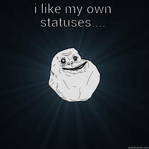 I LIKE MY OWN STATUSES....  Forever Alone