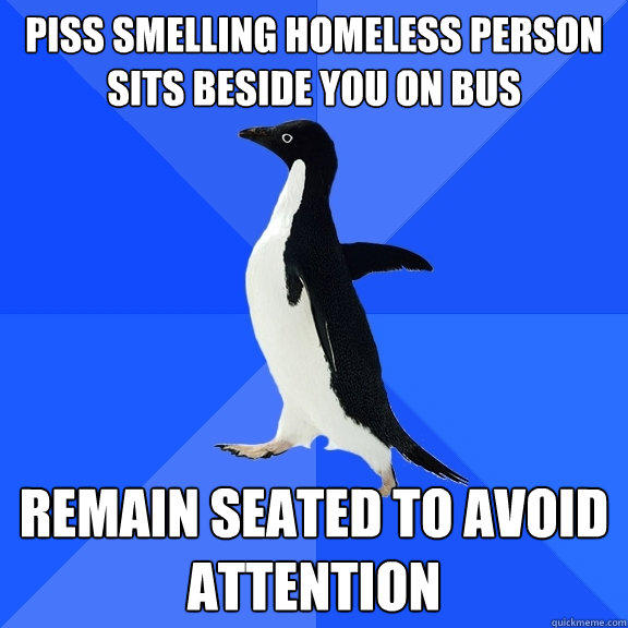 Piss smelling homeless person sits beside you on bus remain seated to avoid attention - Piss smelling homeless person sits beside you on bus remain seated to avoid attention  Socially Awkward Penguin