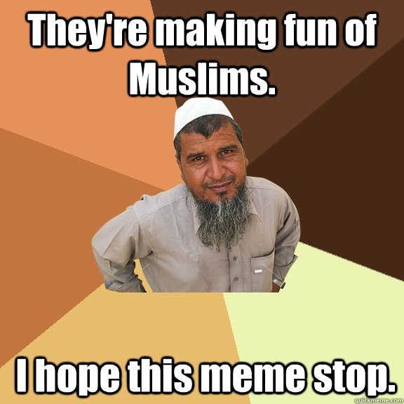 They're making fun of Muslims.  I hope this meme stop.  Ordinary Muslim Man