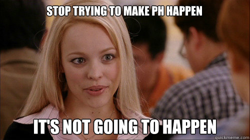 stop trying to make ph happen It's not going to happen  regina george