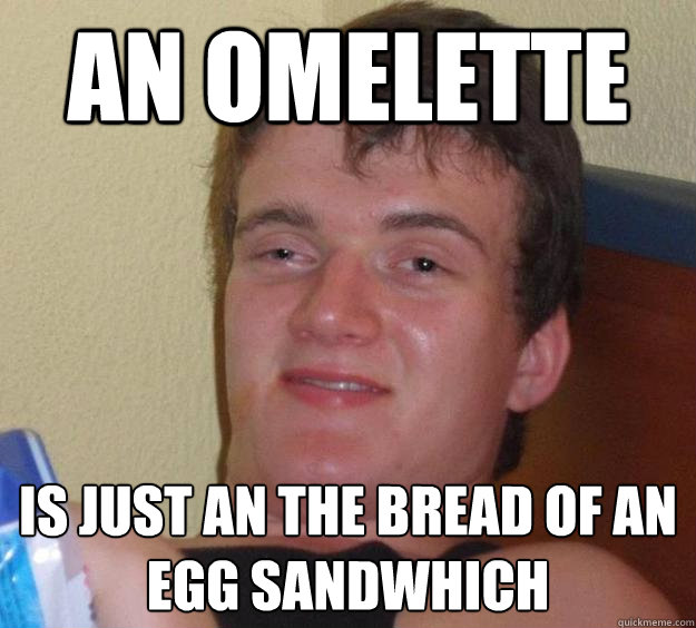 An omelette   is just an the bread of an egg sandwhich - An omelette   is just an the bread of an egg sandwhich  10 Guy