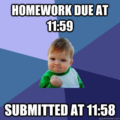 Homework due at 11:59 Submitted at 11:58  Success Kid