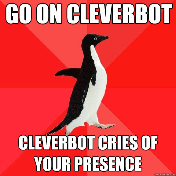 Go On Cleverbot
 Cleverbot cries of 
your presence  Socially Awesome Penguin