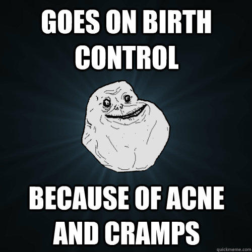 goes on birth control because of acne and cramps  Forever Alone