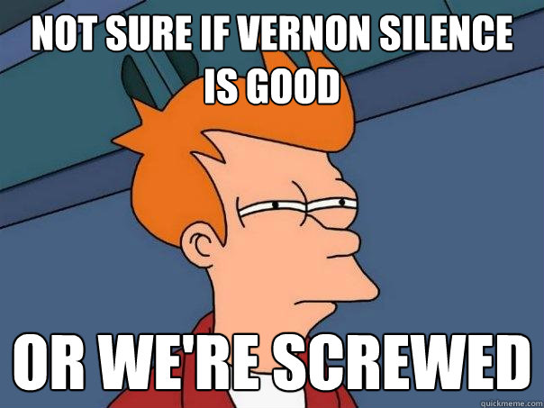 Not sure if VERNON silence is good Or we're screwed  Futurama Fry